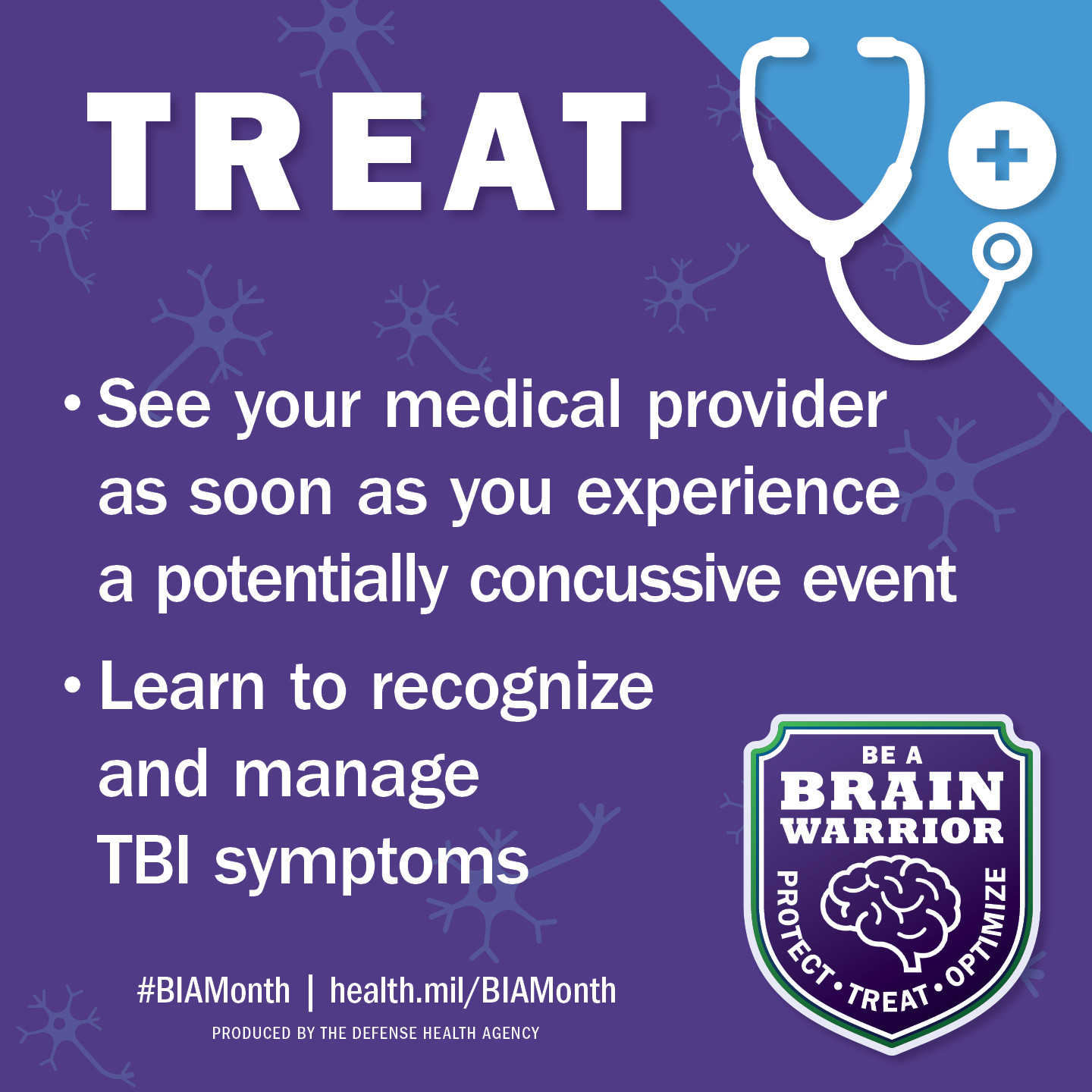 Treat: See your medical provider as soon as you experience a potentially concussive event. Learn to recognize and manage TBI symptoms.