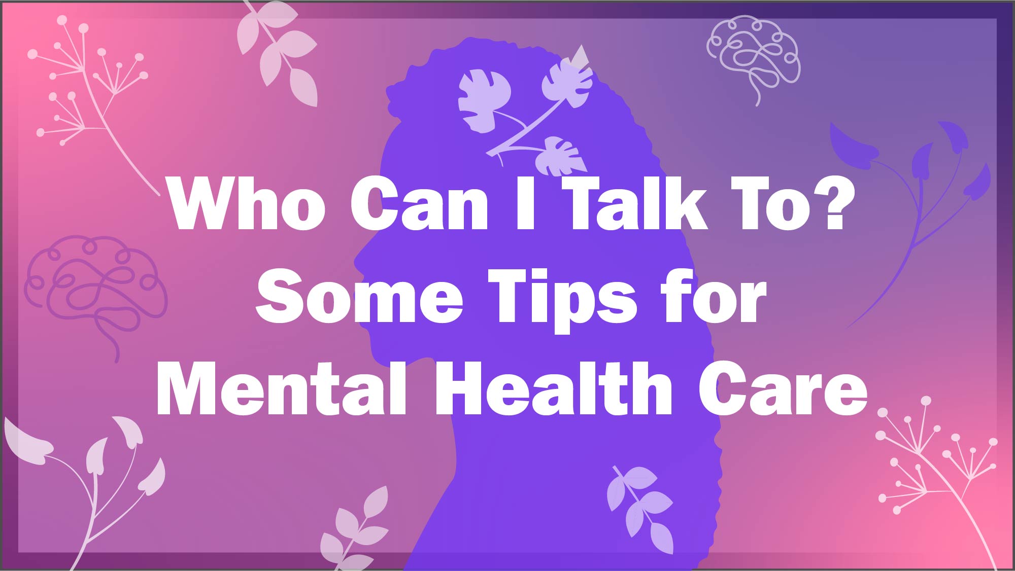Who can I talk to? - Some Tips for Mental Health Care